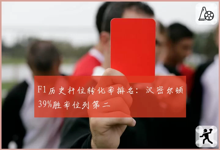F1历史杆位转化率排名：汉密尔顿39%胜率位列第二
