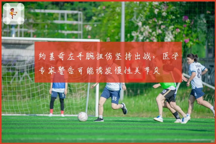 约基奇左手腕扭伤坚持出战，医学专家警告可能诱发慢性关节炎