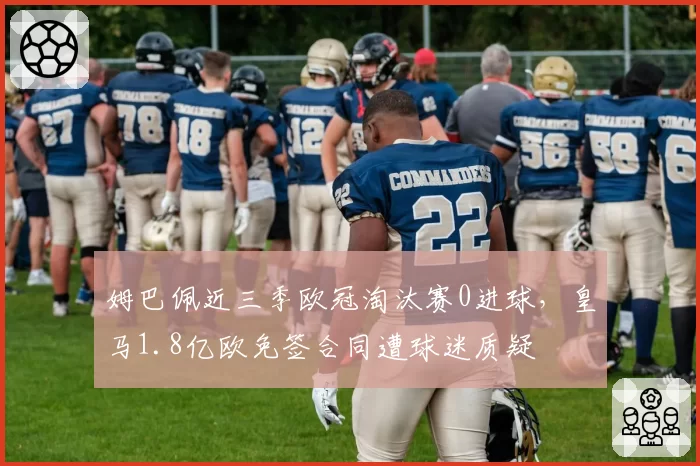 姆巴佩近三季欧冠淘汰赛0进球，皇马1.8亿欧免签合同遭球迷质疑