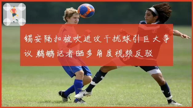 锡安隔扣被吹进攻干扰球引巨大争议 鹈鹕记者晒多角度视频反驳