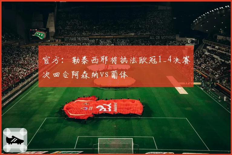 官方：勒泰西耶将执法欧冠1_4决赛次回合阿森纳vs葡体