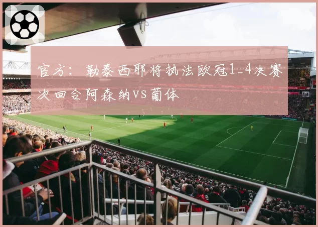 官方：勒泰西耶将执法欧冠1_4决赛次回合阿森纳vs葡体