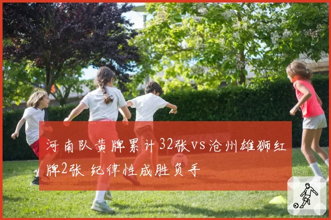 河南队黄牌累计32张vs沧州雄狮红牌2张 纪律性成胜负手