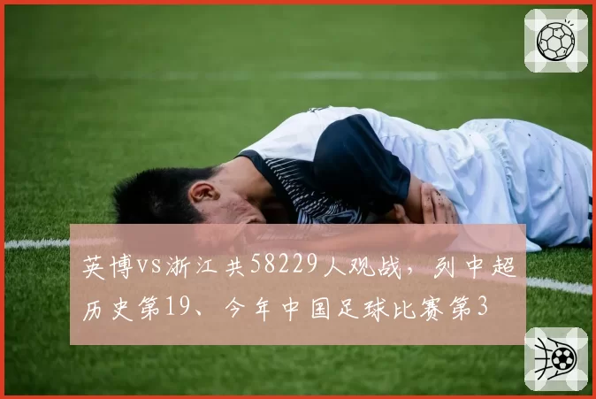 英博vs浙江共58229人观战，列中超历史第19、今年中国足球比赛第3