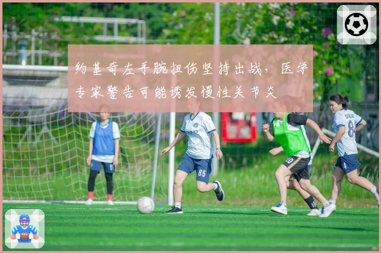 约基奇左手腕扭伤坚持出战，医学专家警告可能诱发慢性关节炎
